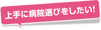 上手に病院選びをしたい！